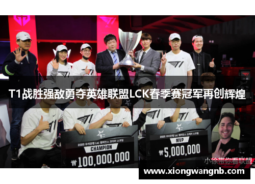 T1战胜强敌勇夺英雄联盟LCK春季赛冠军再创辉煌