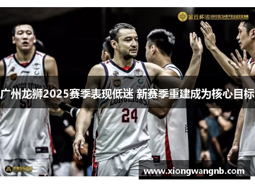 广州龙狮2025赛季表现低迷 新赛季重建成为核心目标