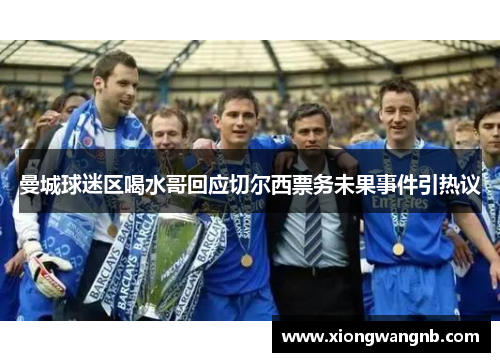 曼城球迷区喝水哥回应切尔西票务未果事件引热议