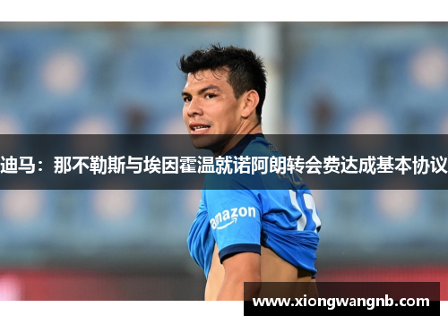 迪马：那不勒斯与埃因霍温就诺阿朗转会费达成基本协议